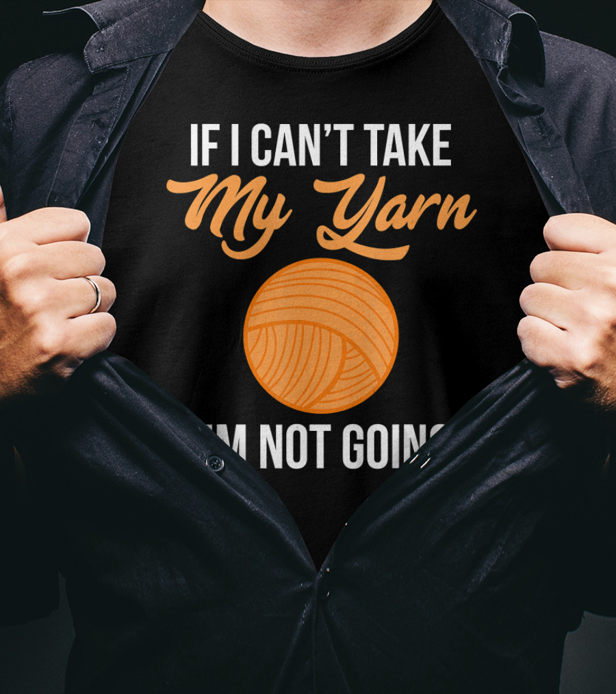 If I Can't Take My Yarn I'm Not Going Funny Knitter T-Shirt