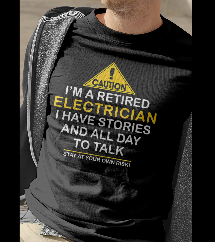 Caution I'm A Retired Electrician I Have Stories And All Day To Talk Stay At Your Own Risk T-Shirt