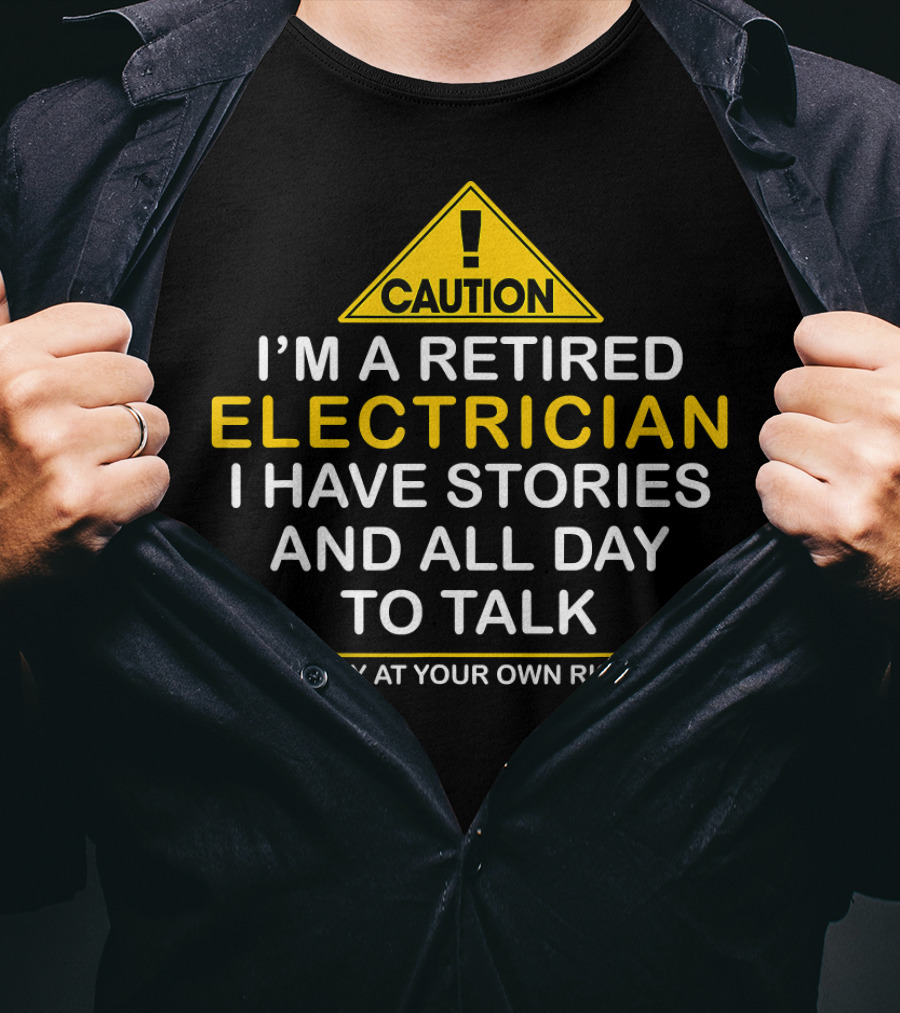 Caution I'm A Retired Electrician I Have Stories And All Day To Talk Stay At Your Own Risk T-Shirt
