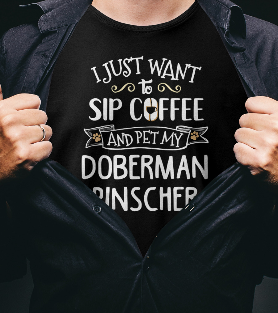 I Just Want To Sip Coffee And Pet My Doberman Pinscher T-Shirt