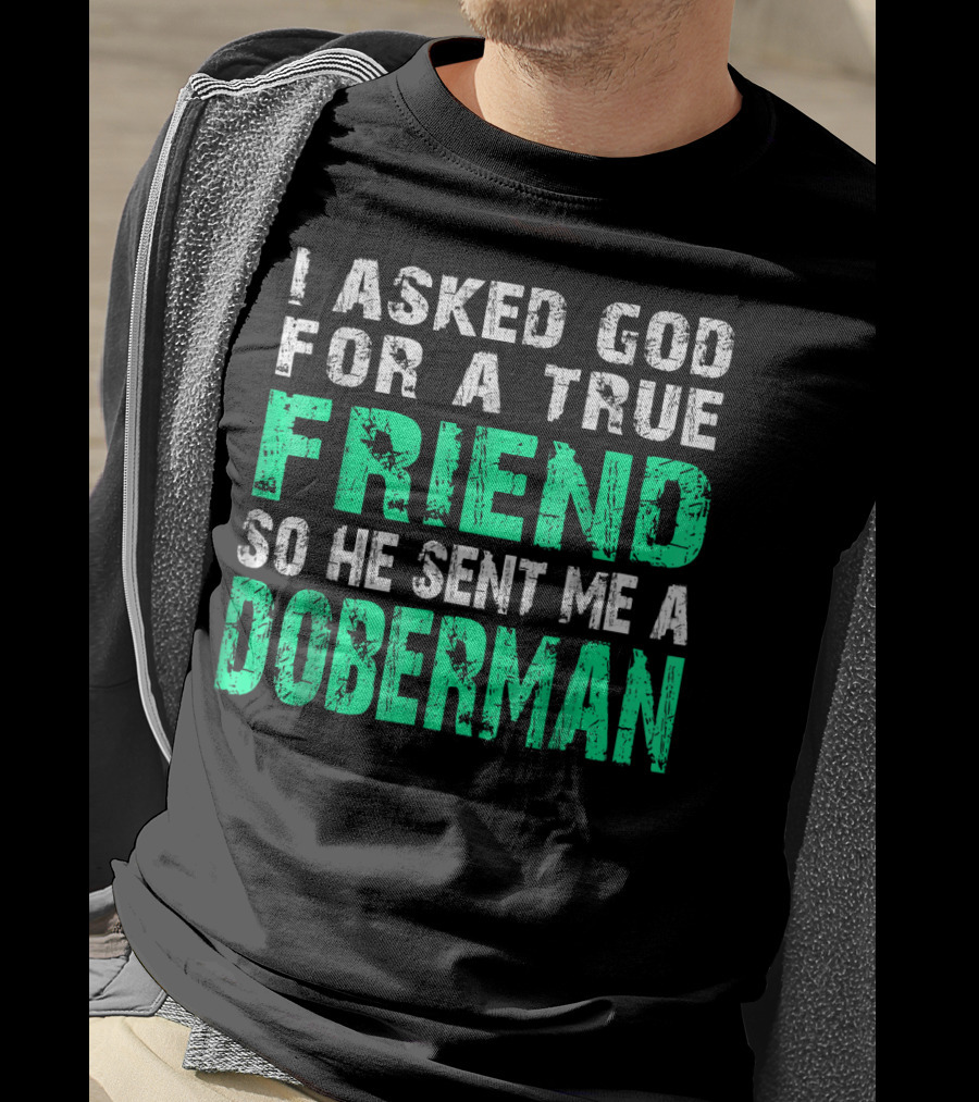 I Asked God For A True Friend So He Sent Me A Doberman T-Shirt