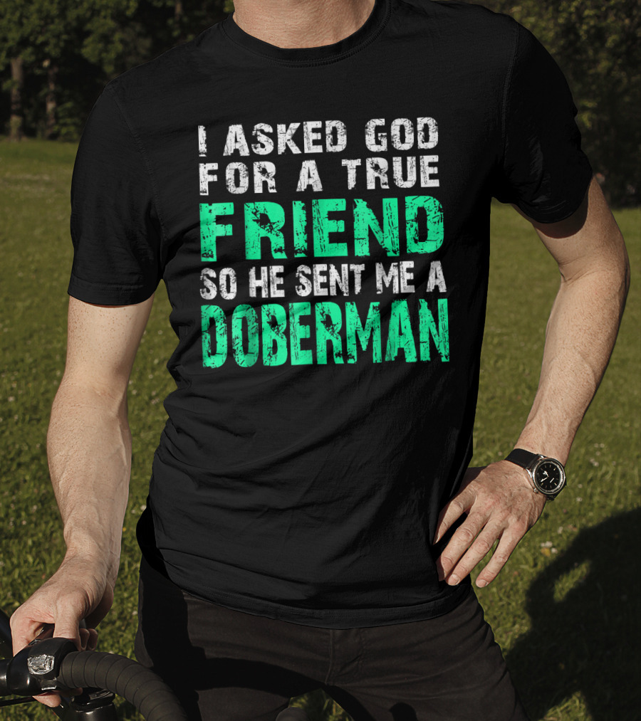 I Asked God For A True Friend So He Sent Me A Doberman T-Shirt