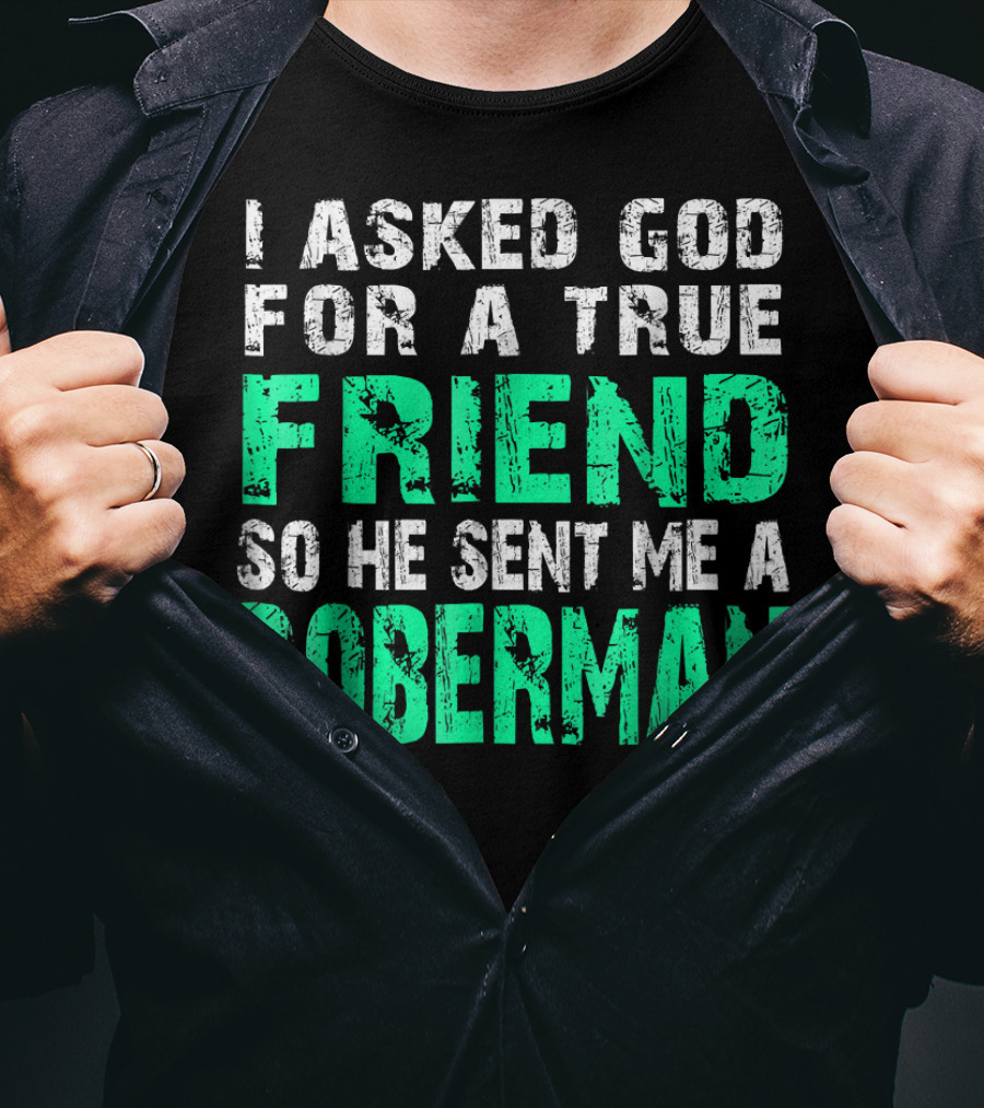 I Asked God For A True Friend So He Sent Me A Doberman T-Shirt