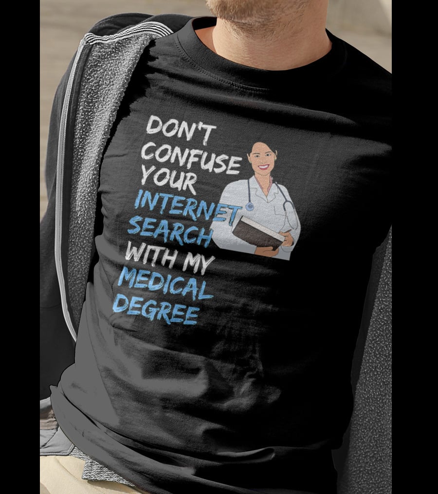 Don't Confuse Your Internet Search With My Medical Degree T-Shirt