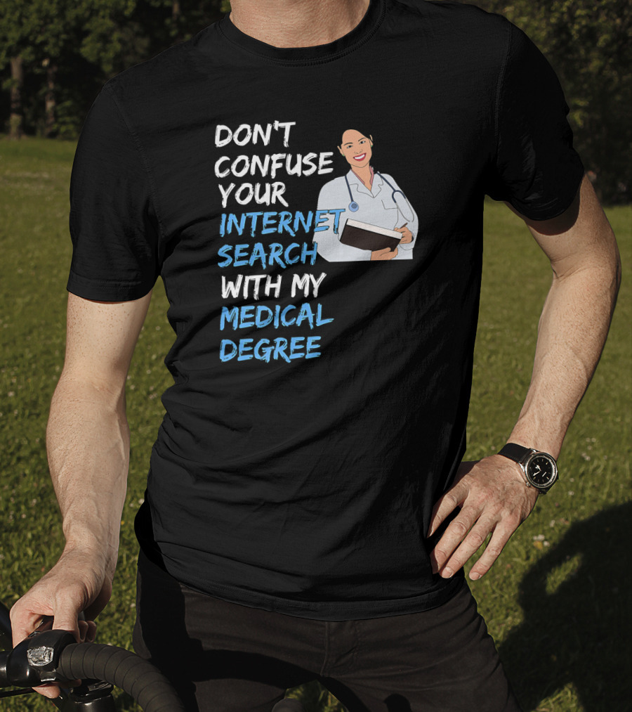 Don't Confuse Your Internet Search With My Medical Degree T-Shirt