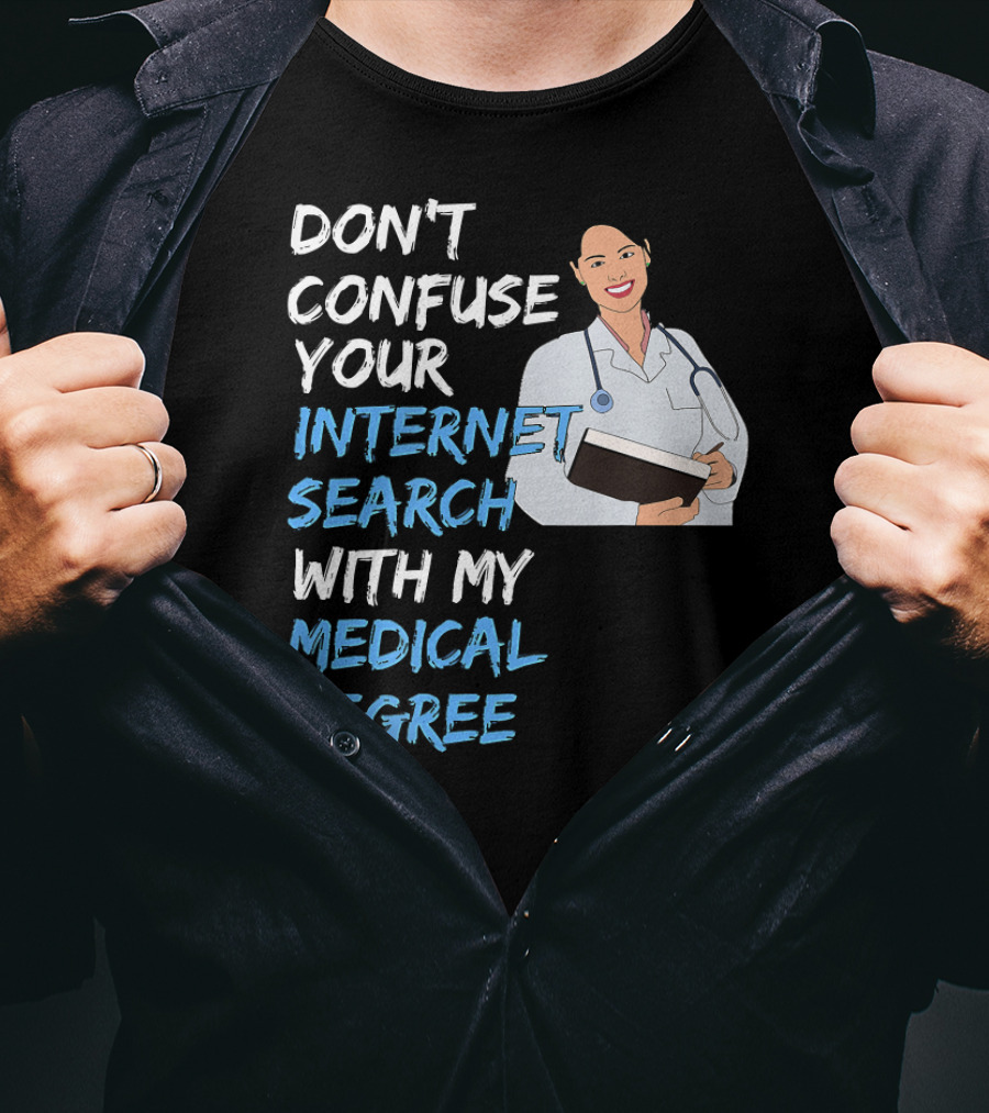 Don't Confuse Your Internet Search With My Medical Degree T-Shirt