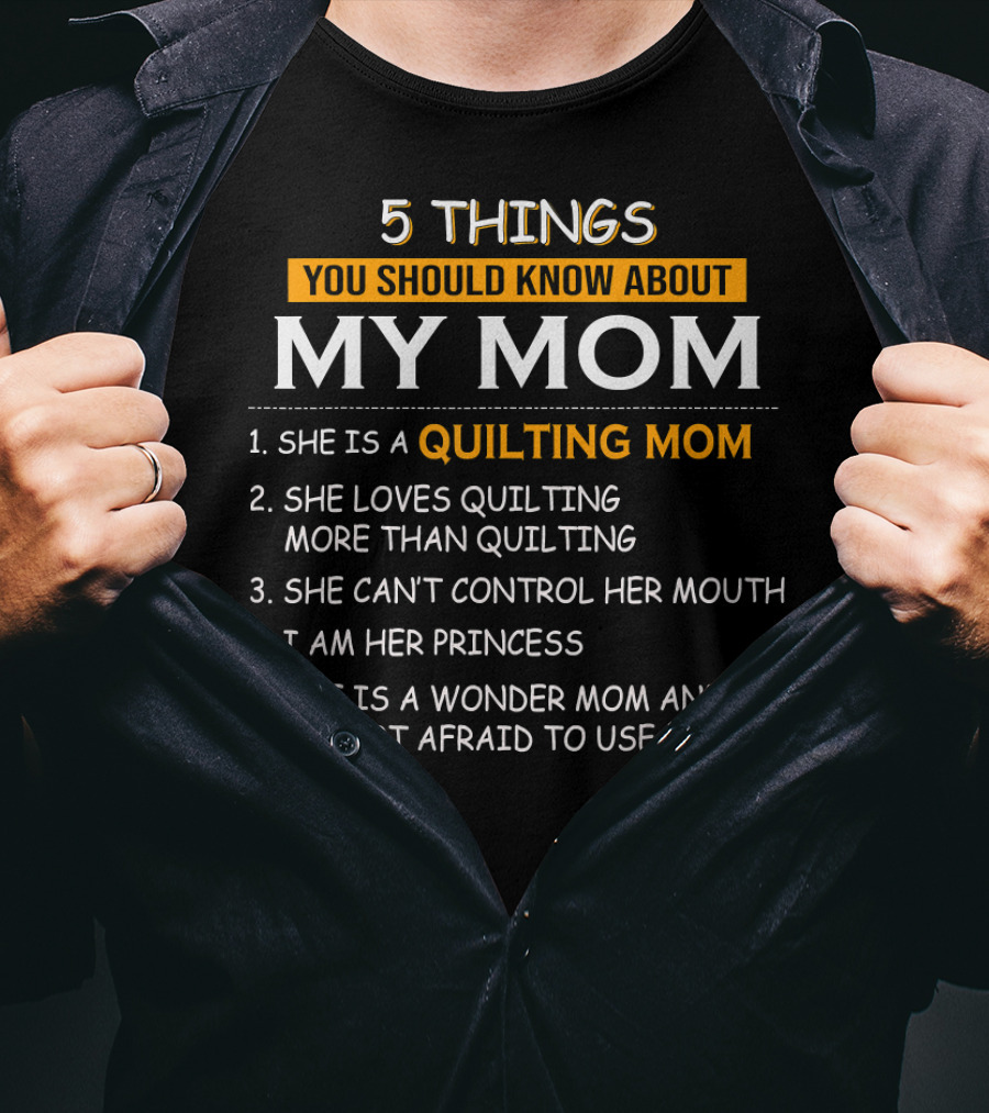 5 Things You Should Know About My Quilting Mom She Loves Quilting More Than Quilting Can't Control Her Mouth I Am Her Princess Wonder Mom Not Afraid To Use Her T-Shirt
