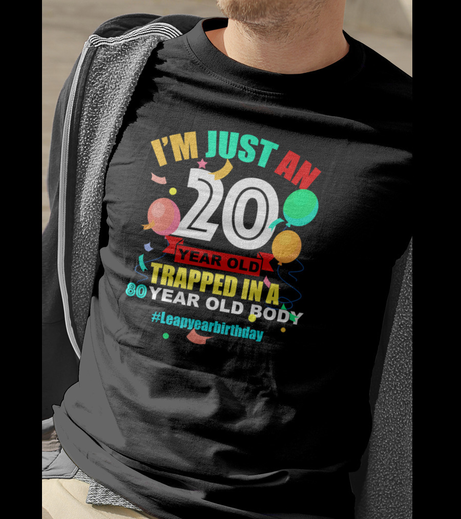 I'm Just An 20 Year Old Trapped In A 80 Year Old Body #Leapyearbirthday T-Shirt