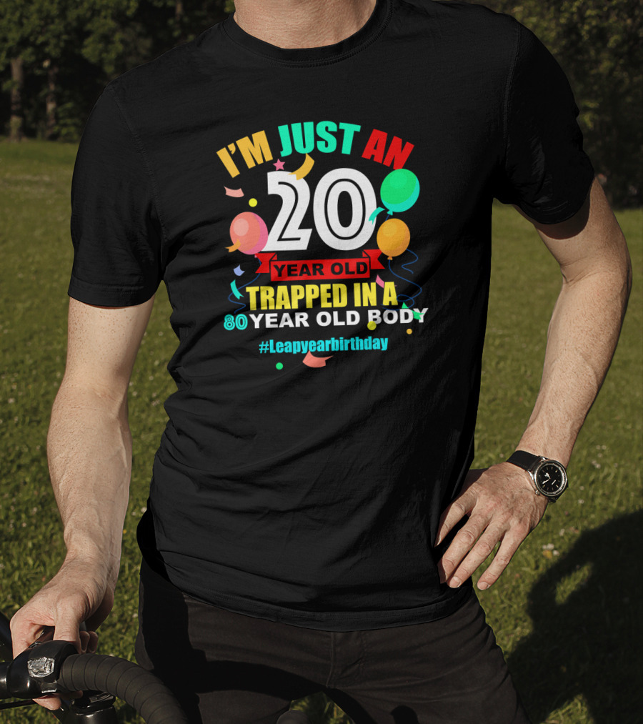 I'm Just An 20 Year Old Trapped In A 80 Year Old Body #Leapyearbirthday T-Shirt