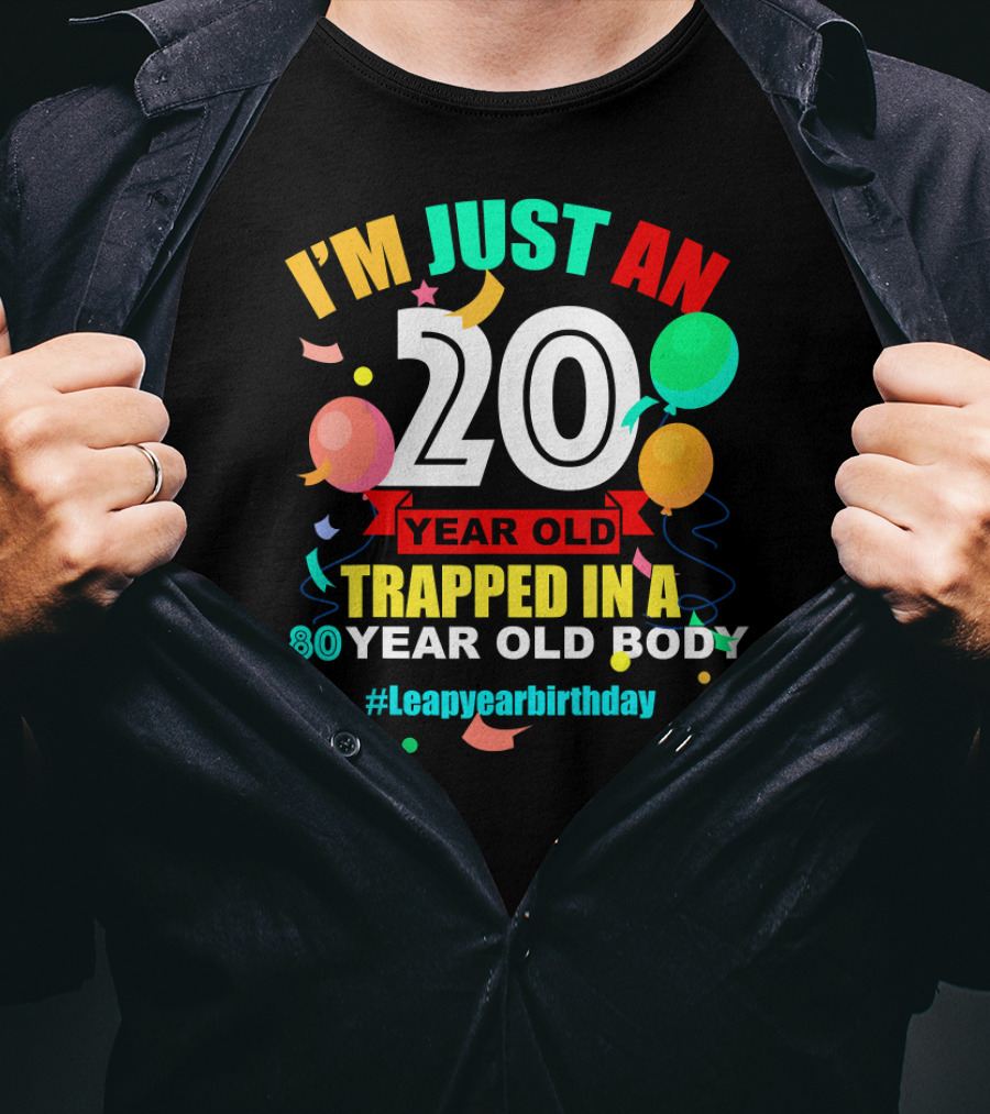 I'm Just An 20 Year Old Trapped In A 80 Year Old Body #Leapyearbirthday T-Shirt
