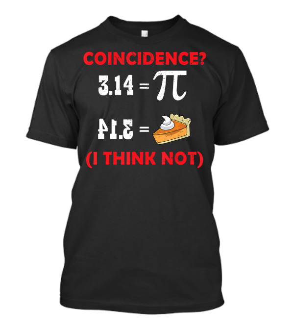 COINCIDENCE? 3.14 Pi 41.5 Pie (I THINK NOT) T-Shirt