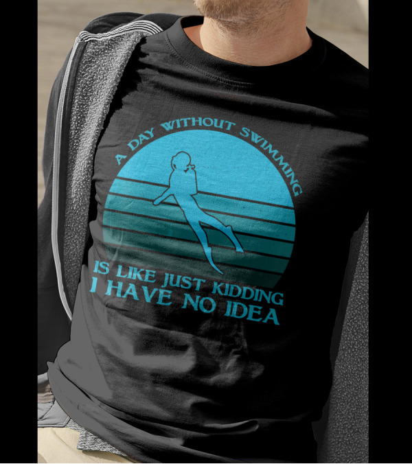 A Day Without Swimming Is Like Just Kidding I Have No Idea T-Shirt