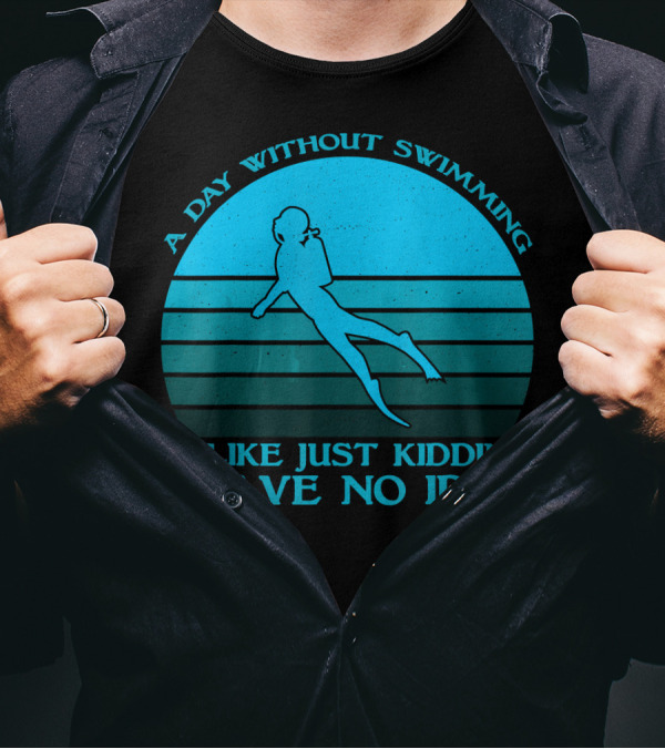 A Day Without Swimming Is Like Just Kidding I Have No Idea T-Shirt