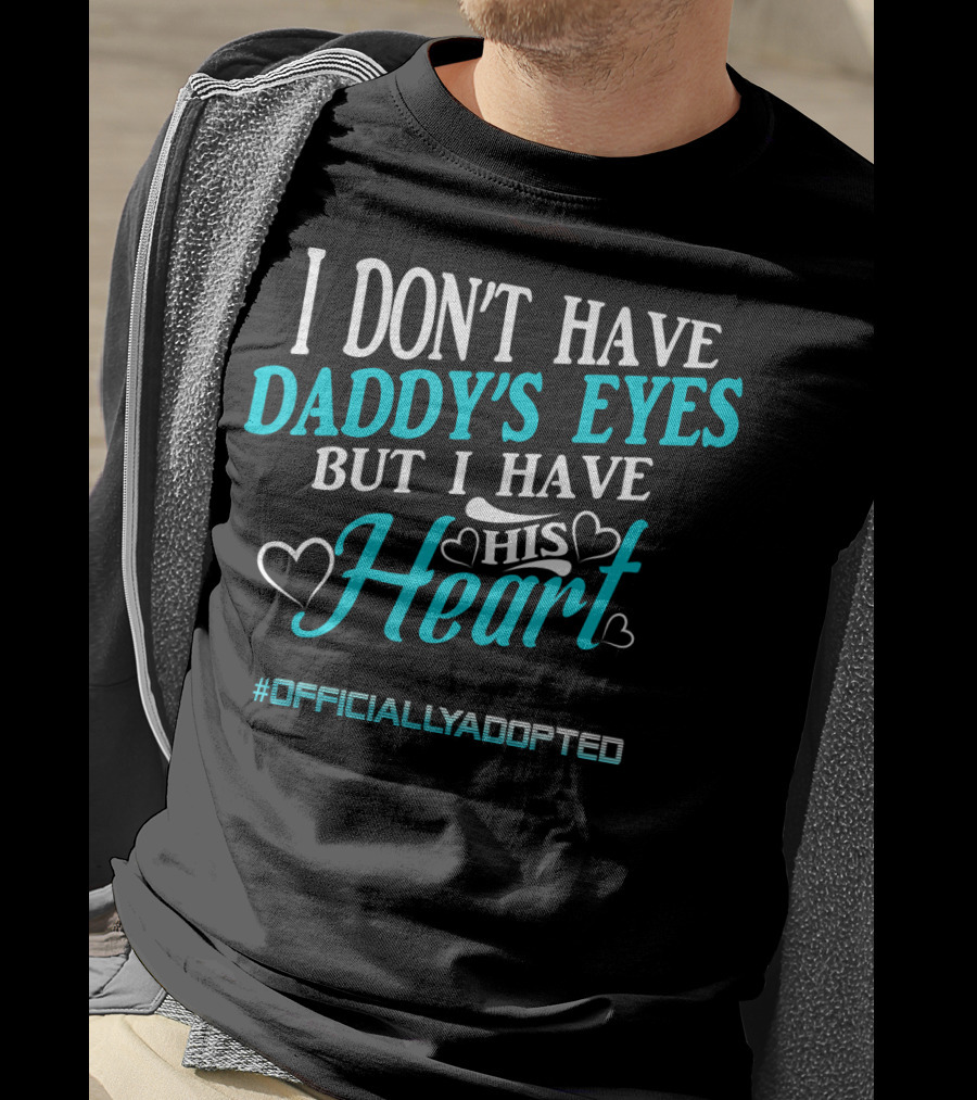 I Don't Have Daddy's Eyes But I Have His Heart #OfficiallyAdopted T-Shirt