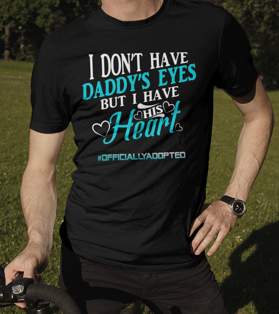 I Don't Have Daddy's Eyes But I Have His Heart #OfficiallyAdopted T-Shirt