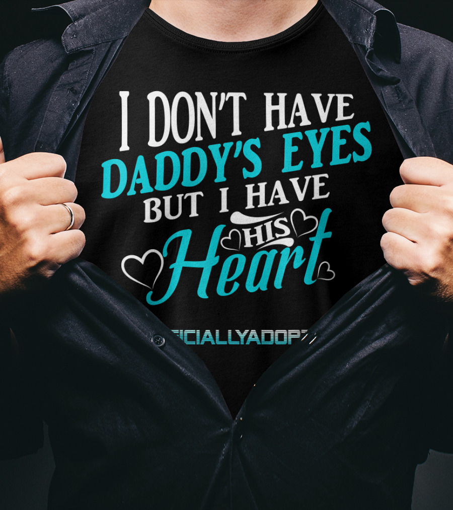 I Don't Have Daddy's Eyes But I Have His Heart #OfficiallyAdopted T-Shirt