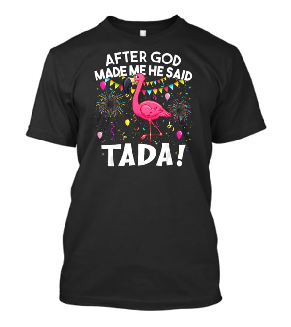 After GOD Made Me He Said Tada Flamingo Fireworks Balloons T-Shirt