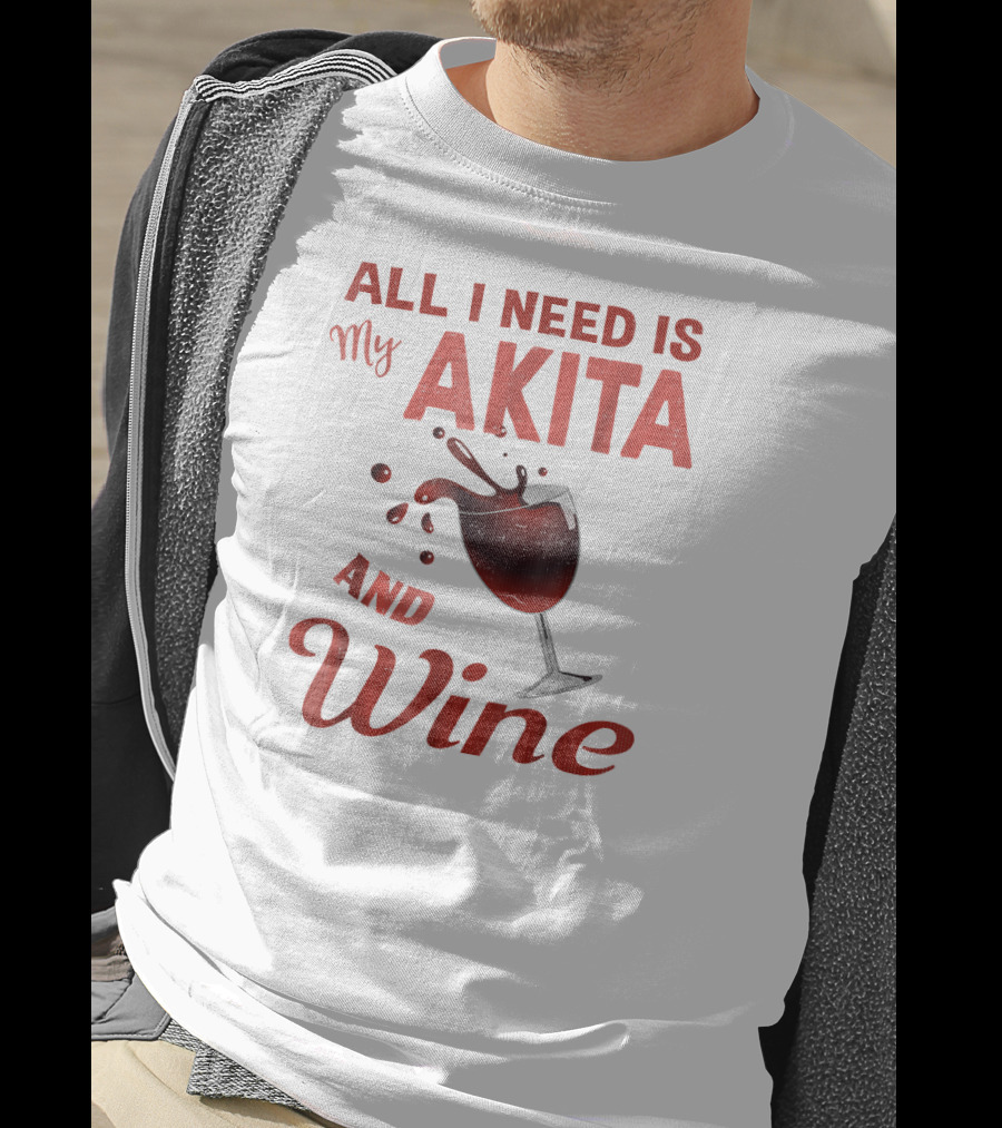 All I Need Is My Akita And Wine T-Shirt