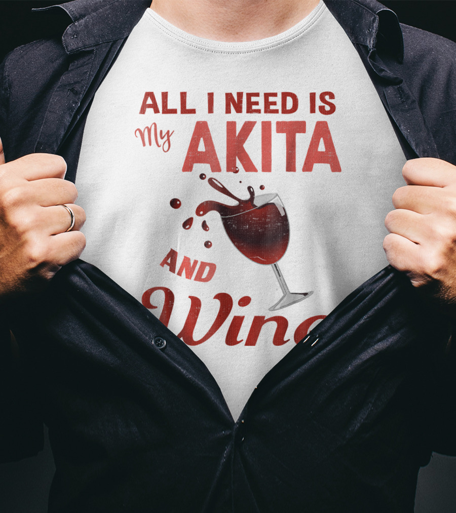 All I Need Is My Akita And Wine T-Shirt