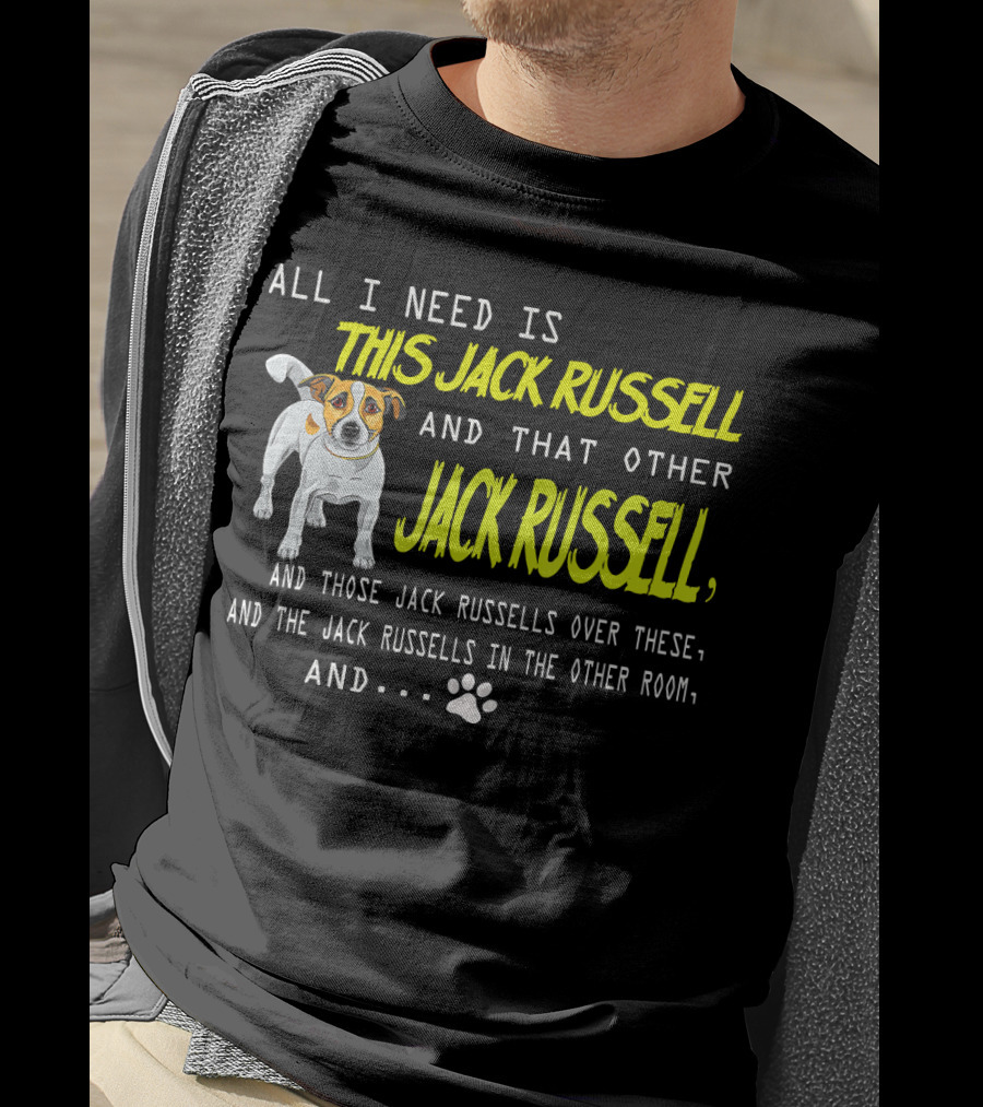 All I Need Is This Jack Russell And That Other Jack Russell And Those Jack Russells Over There And The Jack Russells In The Other Room T-Shirt