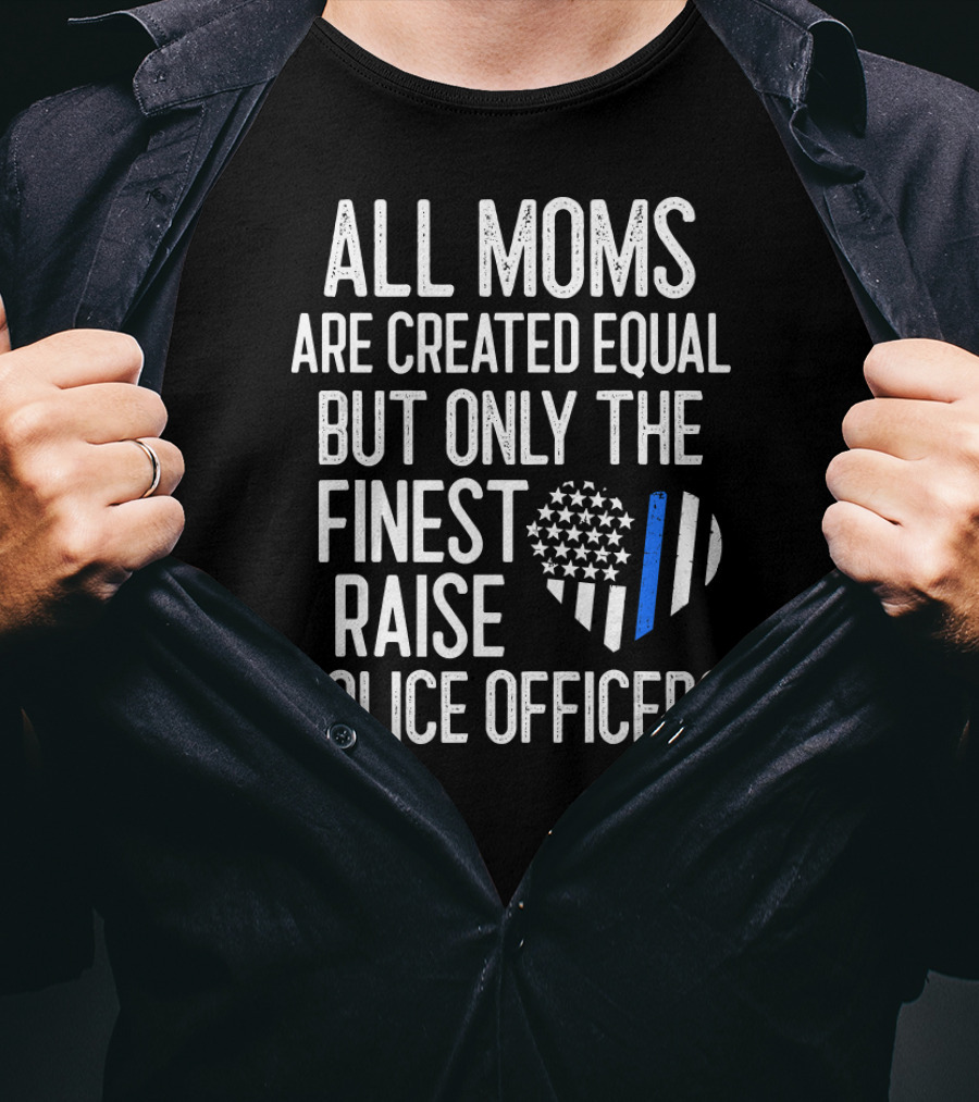 All Moms Are Created Equal But Only The Finest Raise Police Officers T-Shirt