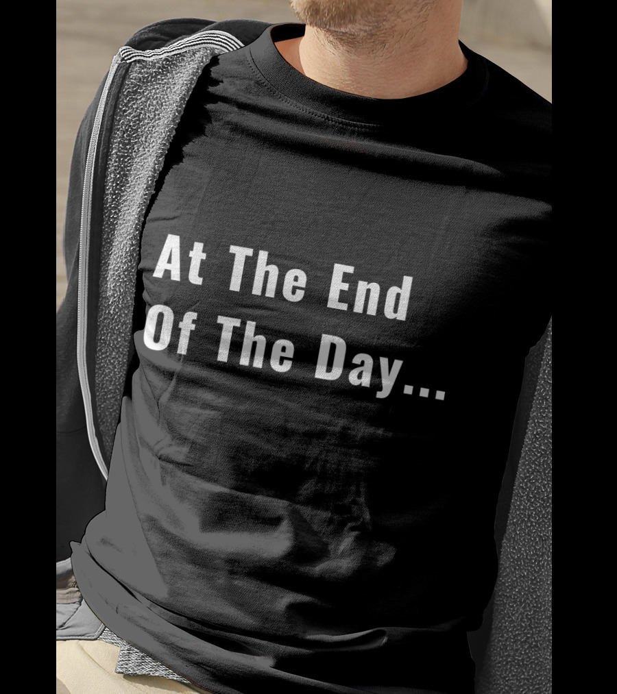 At The End Of The Day Trendy Sayin T-Shirt
