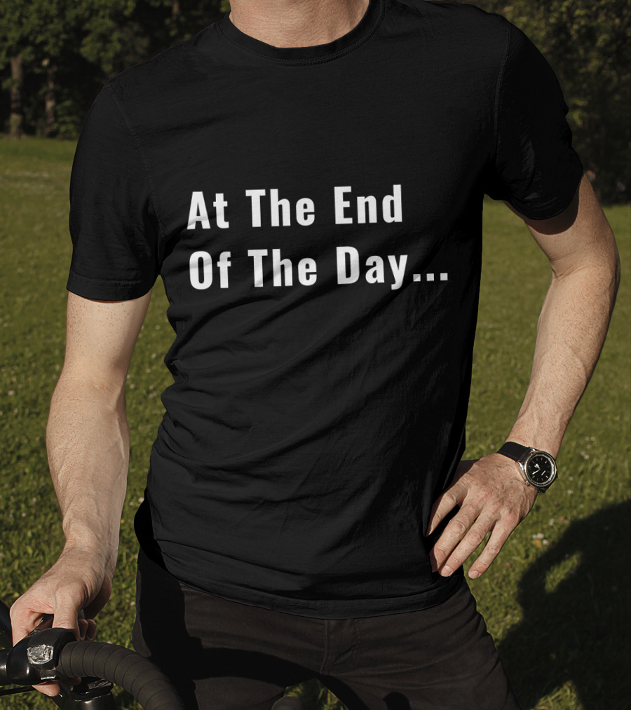 At The End Of The Day Trendy Sayin T-Shirt