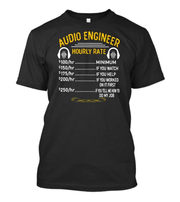Audio Engineer Hourly Rate Minimum If You Watch Help Worked Tell Me How To Do My Job T-Shirt