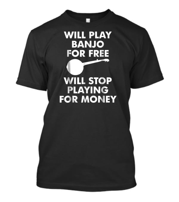 Will Play Banjo For Free Will Stop Playing For Money T-Shirt