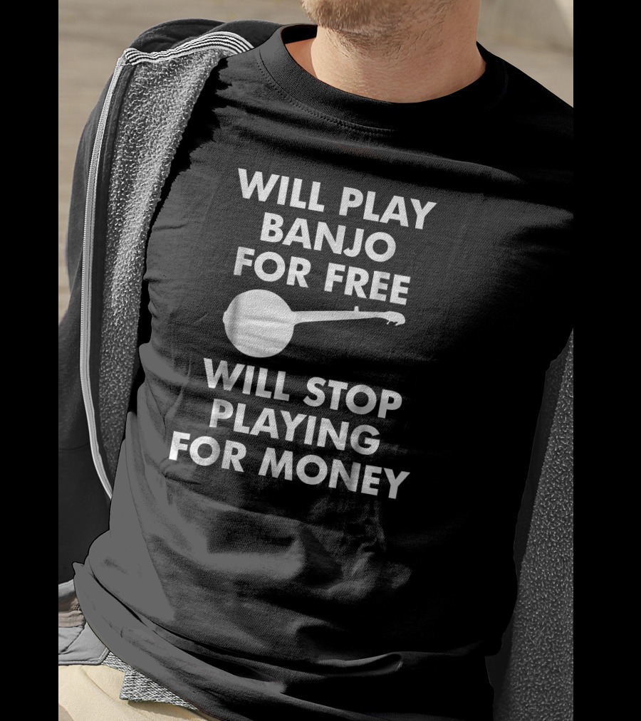 Will Play Banjo For Free Will Stop Playing For Money T-Shirt