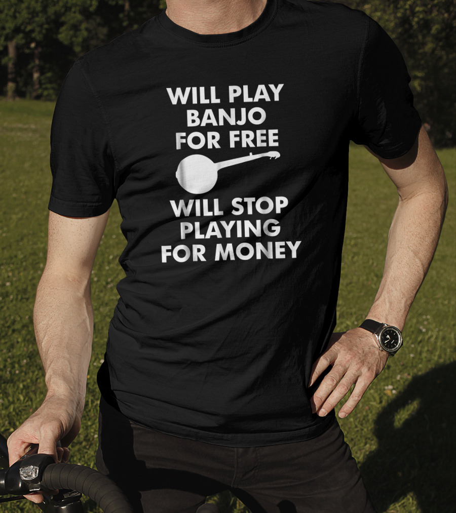 Will Play Banjo For Free Will Stop Playing For Money T-Shirt