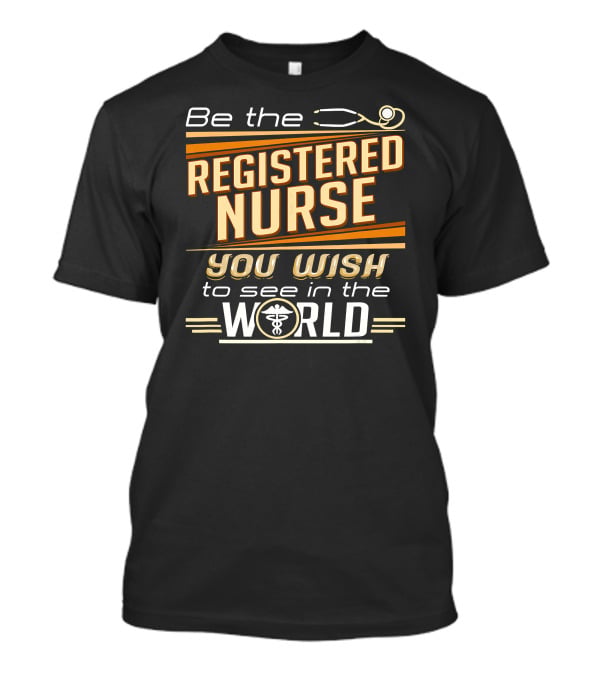 Be The Registered Nurse You Wish To See In The World T-Shirt