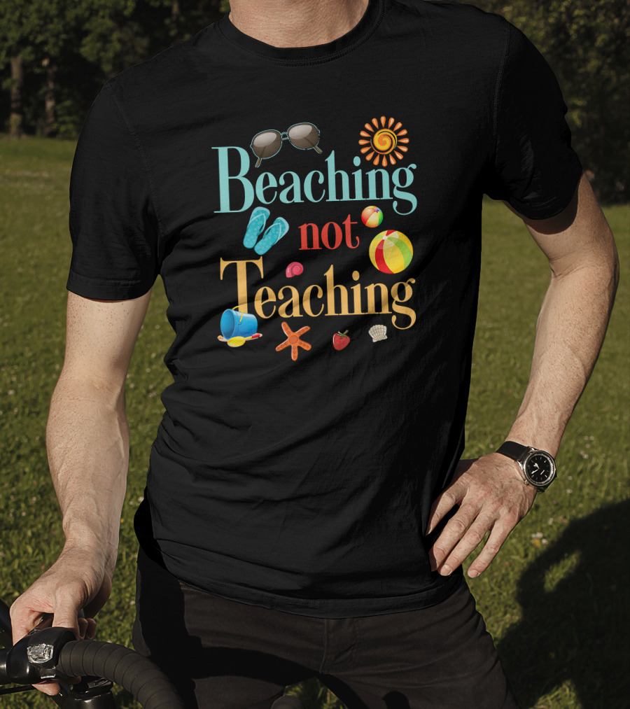 Beaching Not Teaching Sunglasses Flip-Flops Beach Ball Sun Shell Starfish T-Shirt