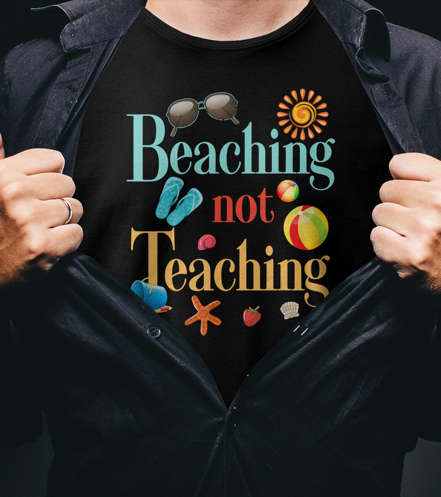 Beaching Not Teaching Sunglasses Flip-Flops Beach Ball Sun Shell Starfish T-Shirt