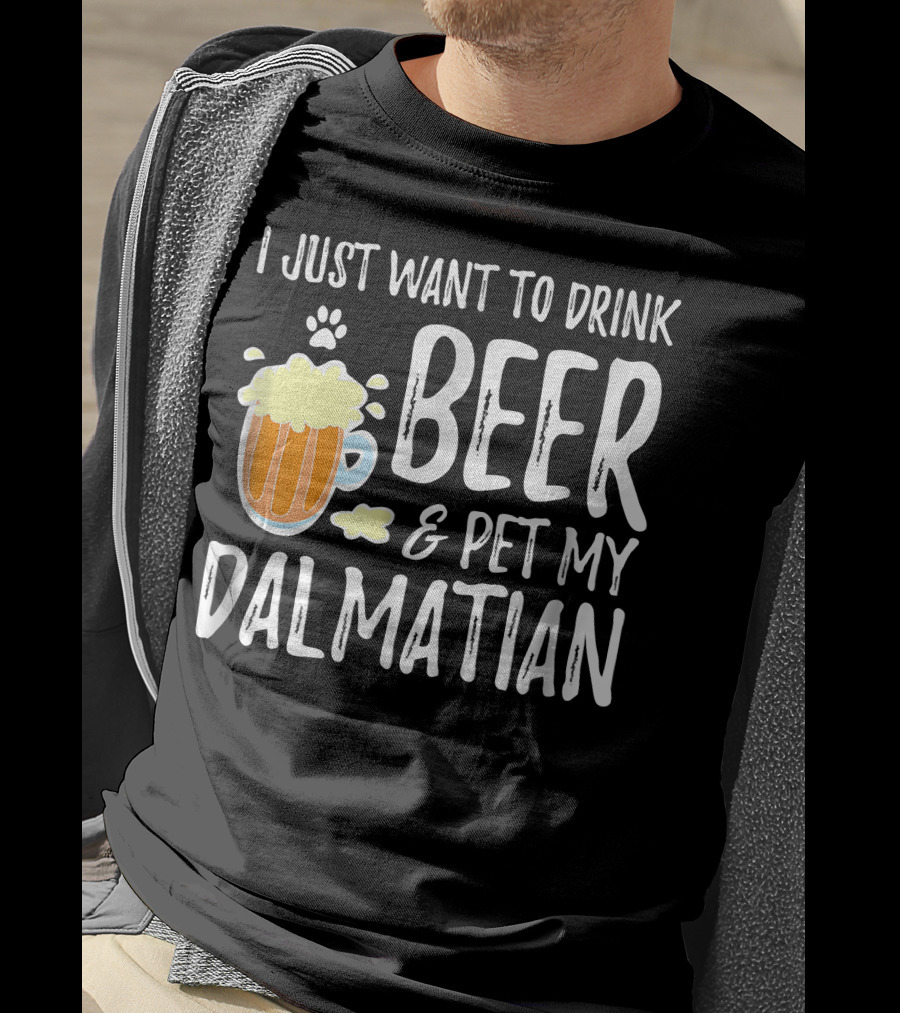 I Just Want To Drink Beer And Pet My Dalmatian T-Shirt
