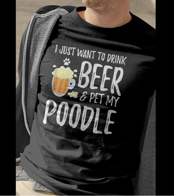 I Just Want To Drink Beer And Pet My Poodle T-Shirt