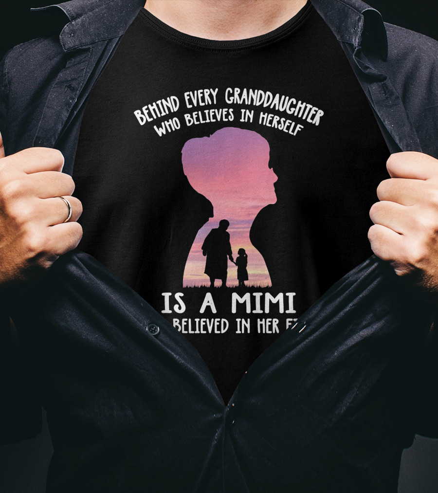 Behind Every Granddaughter Who Believes In Herself Is A Mimi Who Believed In Her First T-Shirt