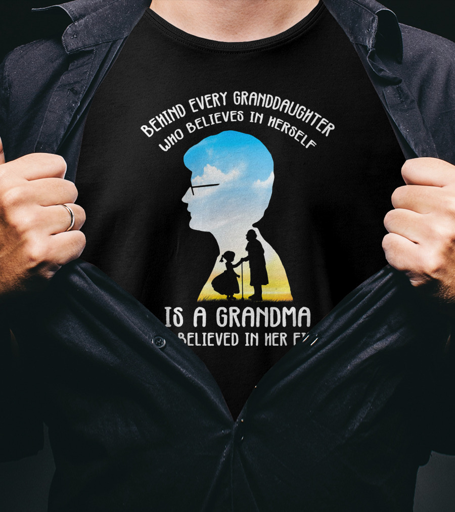 Behind Every Granddaughter Who Believes In Herself Is A Grandma Who Believed In Her First T-Shirt