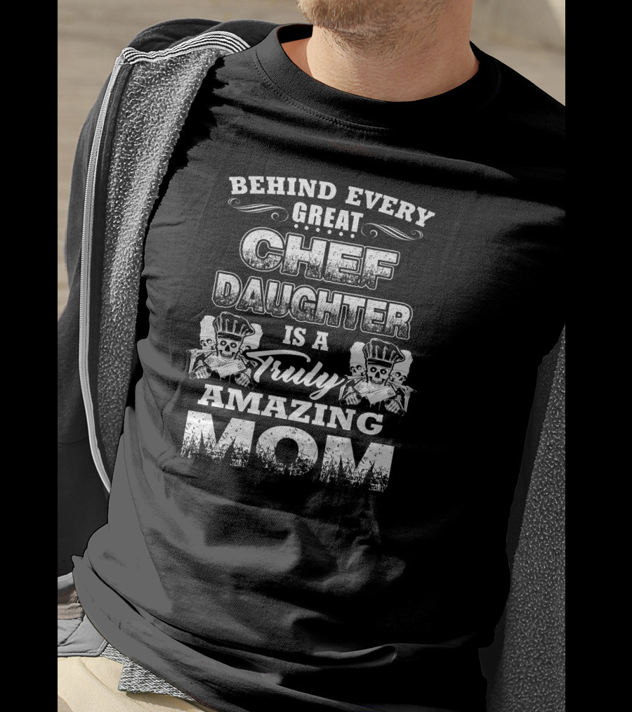 Behind Every Great Chef Daughter Is A Truly Amazing Mom T-Shirt