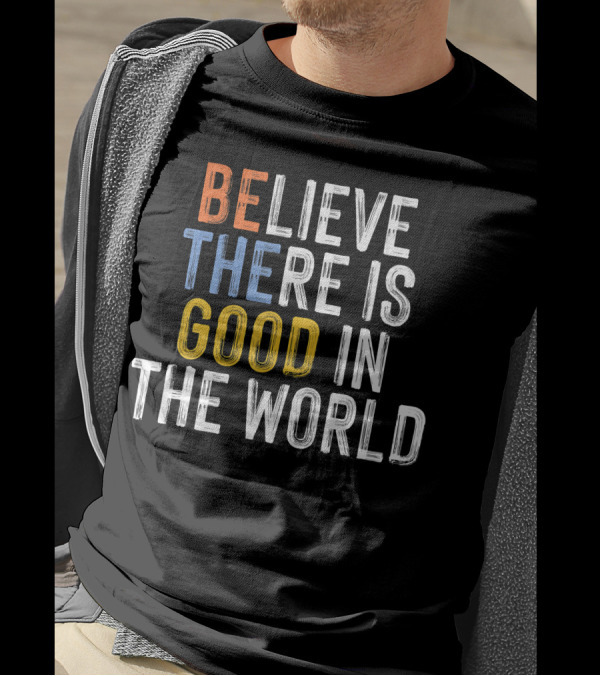 BE Believe There Is Good In The World T-Shirt