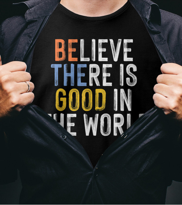 BE Believe There Is Good In The World T-Shirt