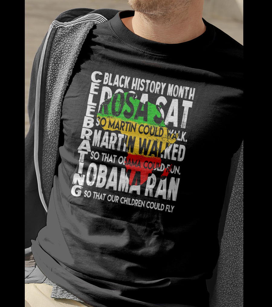 Celebrating Black History Month Rosa Sat So Martin Could Walk Martin Walked So That Obama Could Run So That Our Children Could Fly T-Shirt