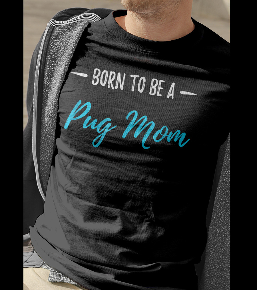 Born To Be A Pug Mom T-Shirt