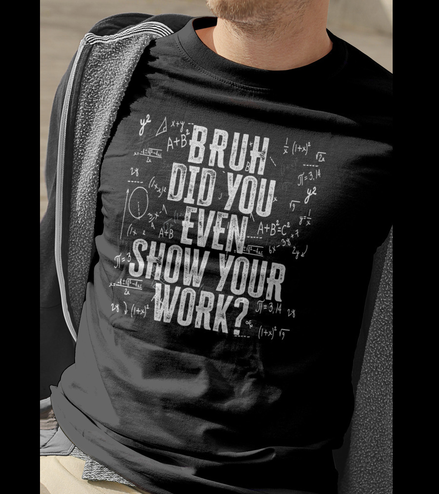 Bruh Did You Even Show Your Work Funny Math Equations T-Shirt