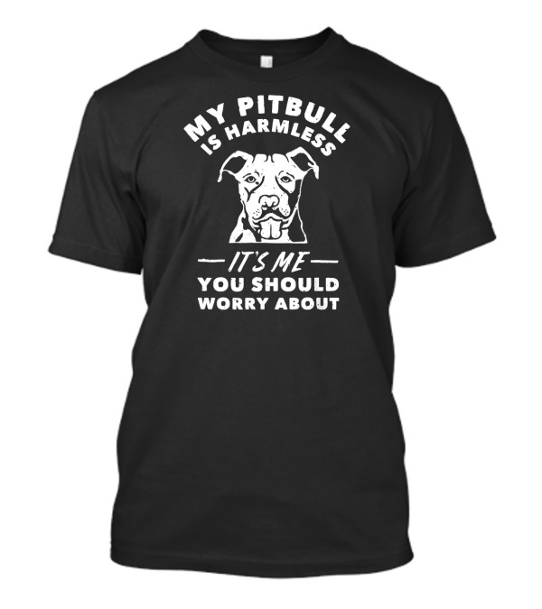 My Pitbull Is Harmless It's Me You Should Worry About T-Shirt