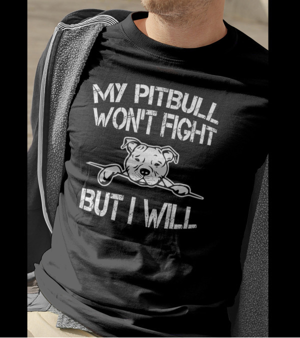 My Pitbull Won't Fight But I Will T-Shirt