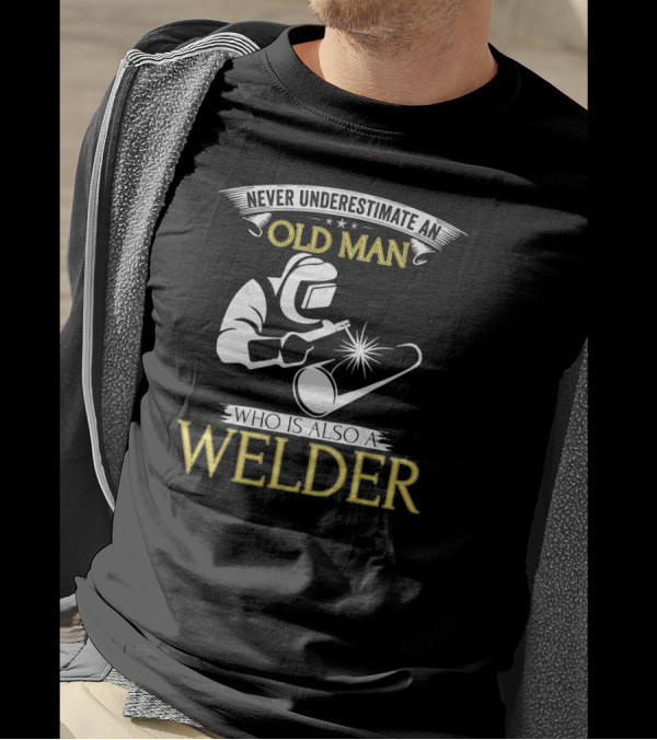 Never Underestimate An Old Man Who Is Also A Welder T-Shirt