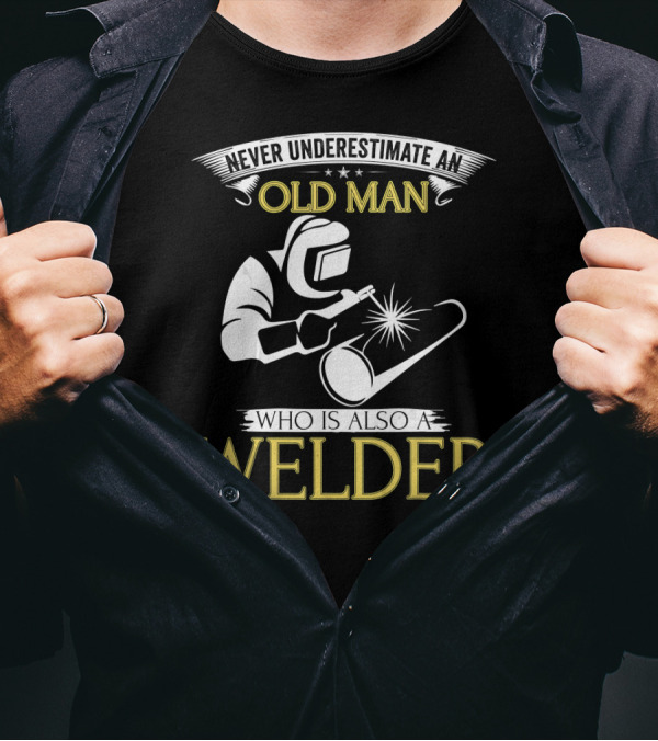 Never Underestimate An Old Man Who Is Also A Welder T-Shirt