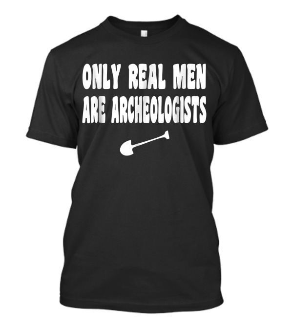 Only Real Men Are Archeologists Funny Arch Shovel Patriots T-Shirt