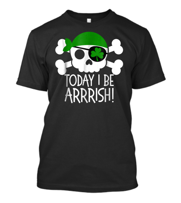 Today I Be Arrrish Pirate St Patrick's Day Shamrock Skull Crossbones T-Shirt
